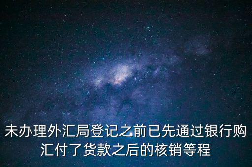 什么是輔導備案，未辦理外匯局登記之前已先通過銀行購匯付了貨款之后的核銷等程