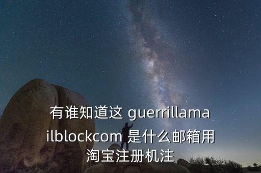 有誰知道這 guerrillamailblockcom 是什么郵箱用淘寶注冊機(jī)注