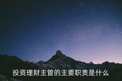 理財(cái)主管是干什么的，理財(cái)公司主管應(yīng)做些什么