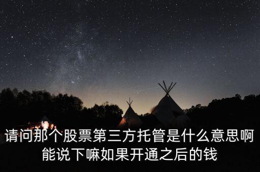 請問那個(gè)股票第三方托管是什么意思啊能說下嘛如果開通之后的錢