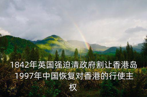 1842年英國強(qiáng)迫清政府割讓香港島 1997年中國恢復(fù)對(duì)香港的行使主權(quán)