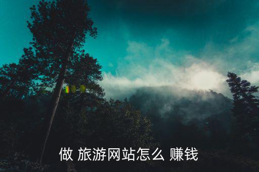 揭秘旅游公司怎么賺錢(qián),旅游網(wǎng)站要賺錢(qián)需要具備什么條件?