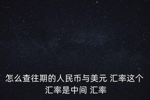 怎么查詢以前的匯率,中國人民銀行官網(wǎng)查詢查詢?nèi)嗣駧胖虚g價(jià)