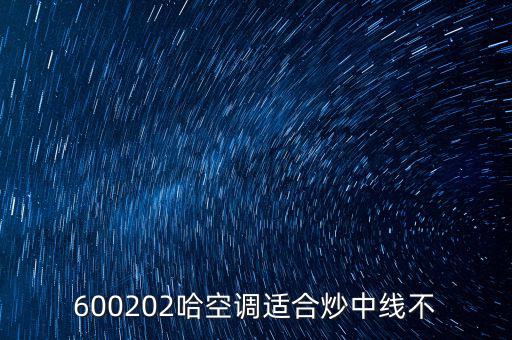 哈空調(diào)有什么利好，近5年任選一年評價哈空調(diào)600215股利支付水平股利支付形式