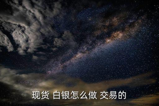 怎么做白銀交易,白銀交易軟件交易可以自行使用