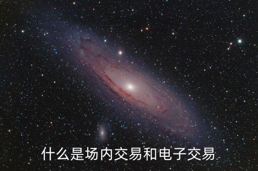 什么是場(chǎng)內(nèi)交易和電子交易