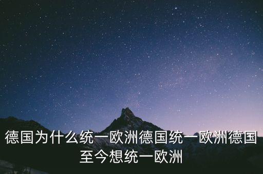 德國為什么統(tǒng)一歐洲德國統(tǒng)一歐洲德國至今想統(tǒng)一歐洲