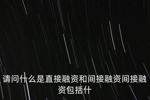 請(qǐng)問什么是直接融資和間接融資間接融資包括什