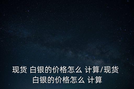 白銀怎么計(jì)算,國(guó)際白銀價(jià)格與實(shí)物價(jià)格相差不大!