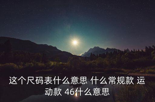 這個(gè)尺碼表什么意思 什么常規(guī)款 運(yùn)動款 46什么意思