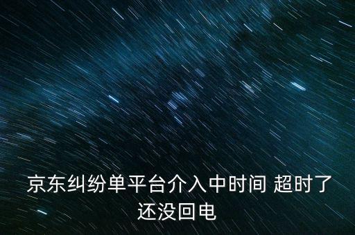  京東糾紛單平臺介入中時間 超時了還沒回電