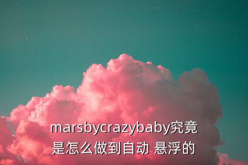 marsbycrazybaby究竟是怎么做到自動 懸浮的