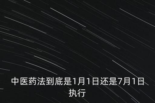 中醫(yī)藥法什么時(shí)候出臺，中醫(yī)藥法到底是1月1日還是7月1日執(zhí)行