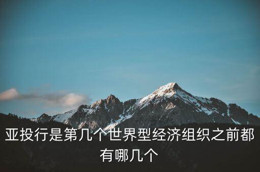 亞開行是什么，亞投行是第幾個世界型經(jīng)濟組織之前都有哪幾個