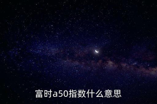 富時a50指數(shù)什么意思