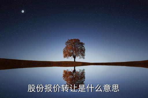 什么是股份報價轉(zhuǎn)讓，請問一下股價報價轉(zhuǎn)讓是什么意思啊應(yīng)該怎樣操作