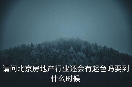 地產(chǎn)行業(yè)什么時(shí)候景氣過(guò)，請(qǐng)問(wèn)北京房地產(chǎn)行業(yè)還會(huì)有起色嗎要到什么時(shí)候