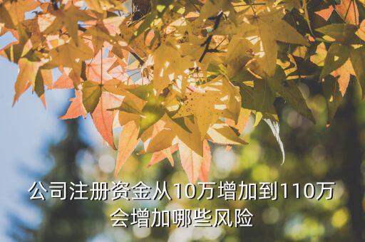 公司注冊資金從10萬增加到110萬會增加哪些風(fēng)險