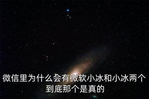 為什么微信封殺微軟小冰，微信里為什么會有微軟小冰和小冰兩個 到底那個是真的