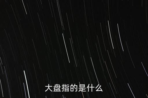 什么叫大盤，股市中的大盤是什么意思