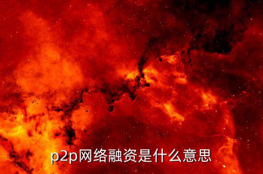 p2p融資是什么，p2p 融資是什么意思請知道的給我講一下