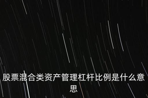 杠桿管理是什么，股票混合類資產(chǎn)管理杠桿比例是什么意思