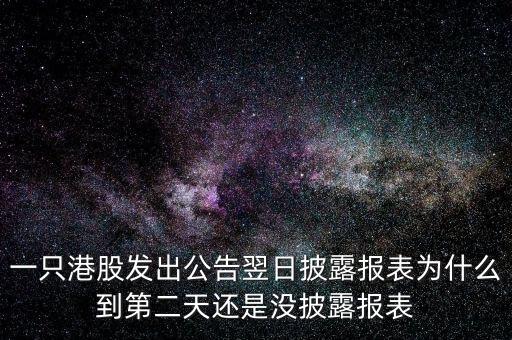 一只港股發(fā)出公告翌日披露報表為什么到第二天還是沒披露報表