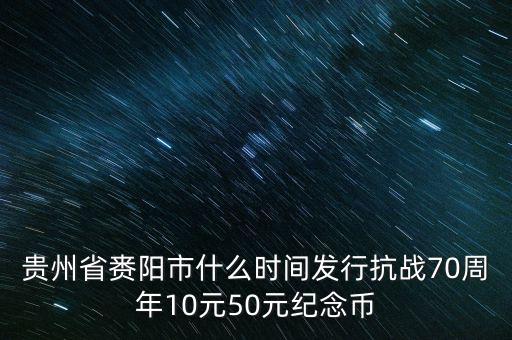 貴州省賚陽(yáng)市什么時(shí)間發(fā)行抗戰(zhàn)70周年10元50元紀(jì)念幣