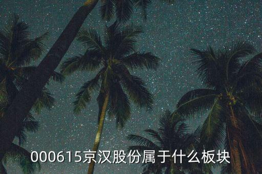 京城股份屬于什么板塊，000615京漢股份屬于什么板塊