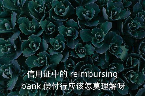 信用證中的 reimbursing bank 償付行應(yīng)該怎莫理解呀