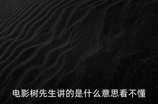 樹先生講的什么意思，誰跟我講下Hello樹先生到底講的什么意思看過很迷茫