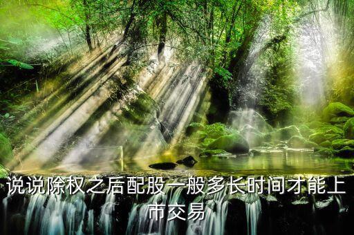 說說除權(quán)之后配股一般多長(zhǎng)時(shí)間才能上市交易