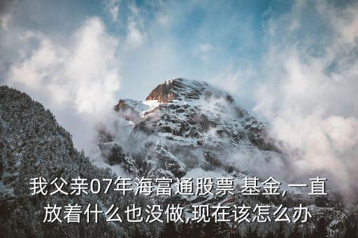 07年基金怎么辦,如果現在不回來基金可能會虧27%