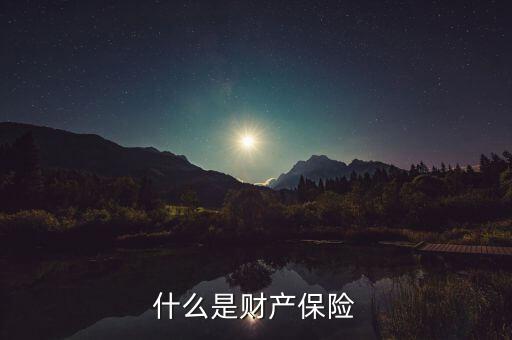 財產(chǎn)保險是什么，什么是財產(chǎn)保險