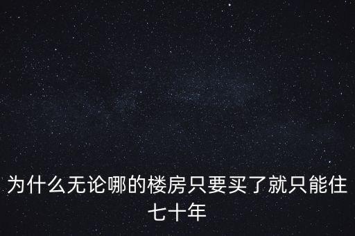 為什么無(wú)論哪的樓房只要買(mǎi)了就只能住七十年