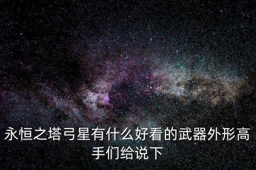 永恒之塔弓星有什么好看的武器外形高手們給說下