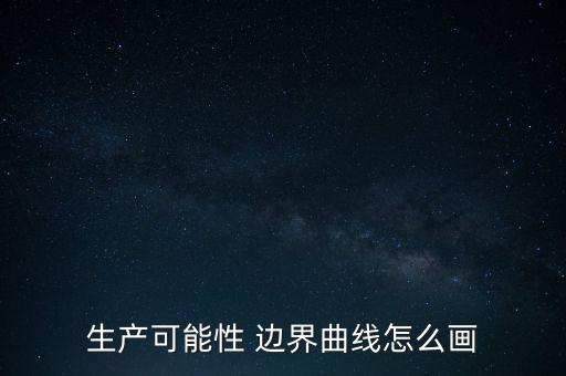 生產(chǎn)可能性 邊界曲線怎么畫