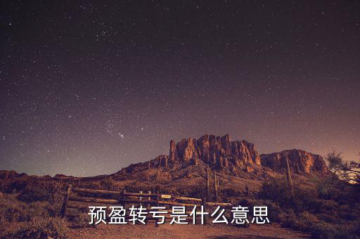 預(yù)盈預(yù)增什么意思，預(yù)盈轉(zhuǎn)虧是什么意思