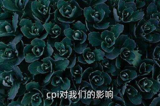 CPI對(duì)我們有什么影響，CPI對(duì)居民消費(fèi)的影響