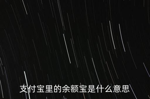 支付寶余額寶什么意思，支付寶里的余額寶是什么意思