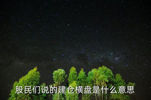 股民們說的建倉橫盤是什么意思