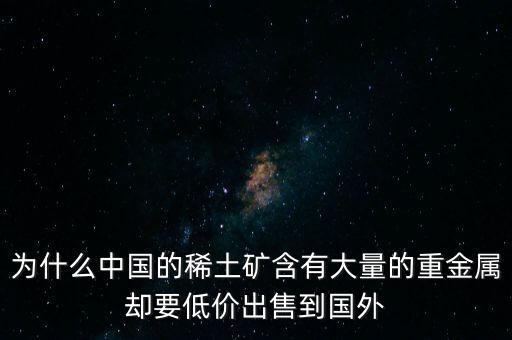 中國為什么稀土很便宜，為什么我國稀土賣的便宜我國買鋼鐵貴