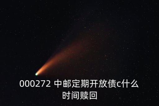 000272 中郵定期開放債c什么時(shí)間贖回