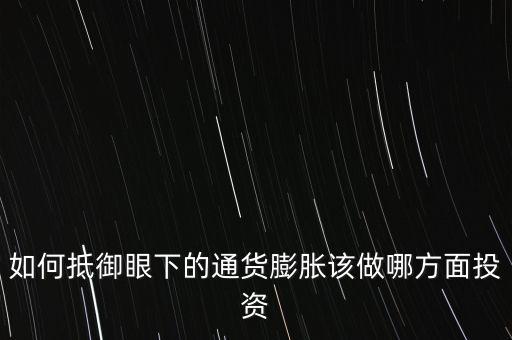 如何抵御眼下的通貨膨脹該做哪方面投資