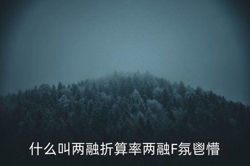 什么叫兩融折算率兩融F氛鬯懵