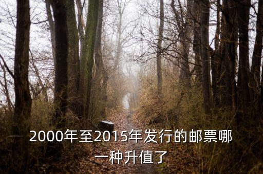 2015年買什么郵票升值高，2000年至2015年發(fā)行的郵票哪一種升值了