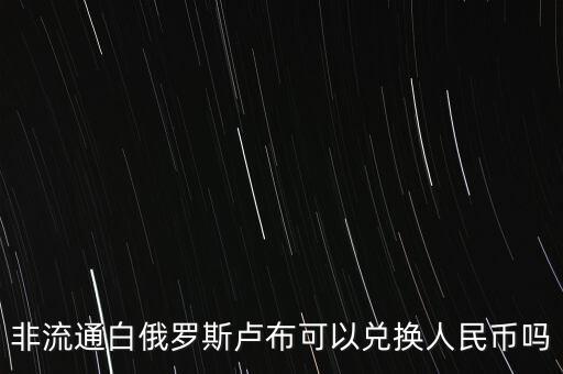 非流通白俄羅斯盧布可以兌換人民幣嗎