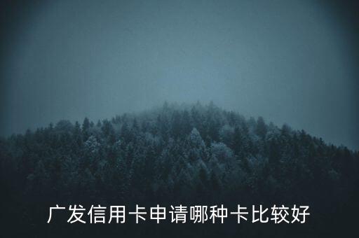 廣發(fā)信用卡什么卡好，廣發(fā)銀行信用卡哪個好