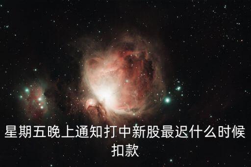 星期五晚上通知打中新股最遲什么時候扣款