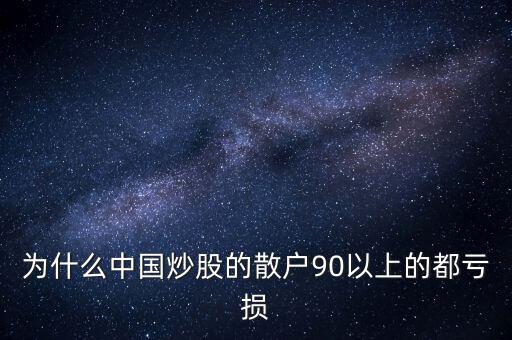 中國股民為什么虧錢，為什么中國炒股的散戶90以上的都虧損